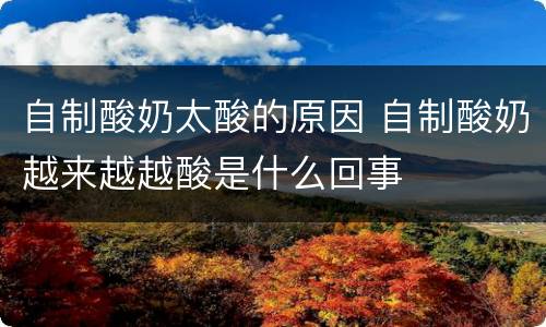 自制酸奶太酸的原因 自制酸奶越来越越酸是什么回事