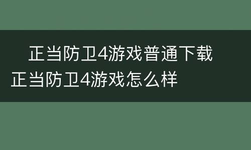 ​正当防卫4游戏普通下载 ​正当防卫4游戏怎么样