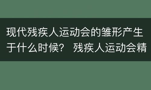 现代残疾人运动会的雏形产生于什么时候？ 残疾人运动会精神