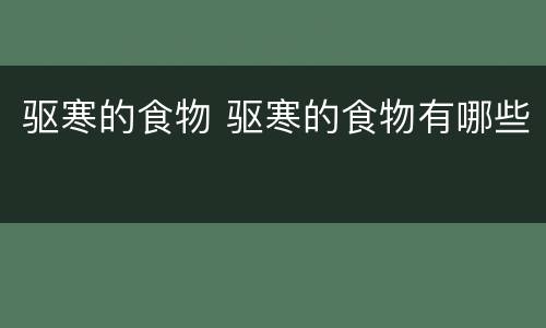 驱寒的食物 驱寒的食物有哪些