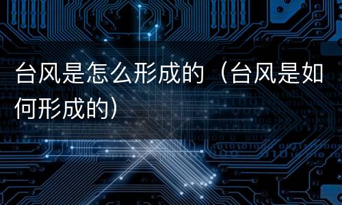 台风是怎么形成的（台风是如何形成的）