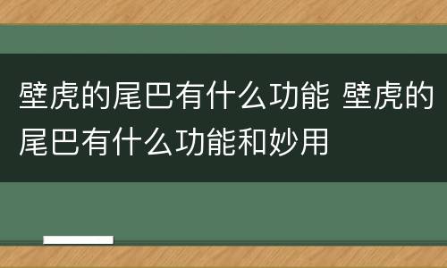 壁虎的尾巴有什么功能 壁虎的尾巴有什么功能和妙用