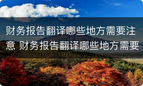 财务报告翻译哪些地方需要注意 财务报告翻译哪些地方需要注意的问题