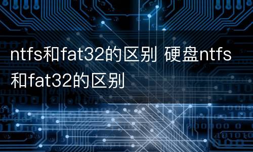 ntfs和fat32的区别 硬盘ntfs和fat32的区别