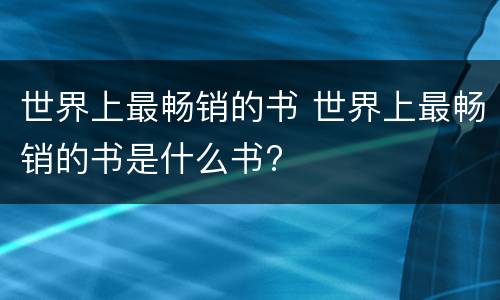 世界上最畅销的书 世界上最畅销的书是什么书?