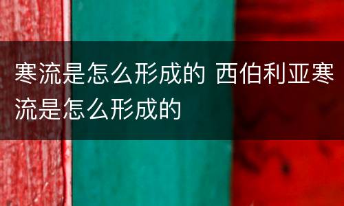 寒流是怎么形成的 西伯利亚寒流是怎么形成的