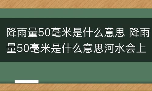 降雨量50毫米是什么意思 降雨量50毫米是什么意思河水会上涨多少