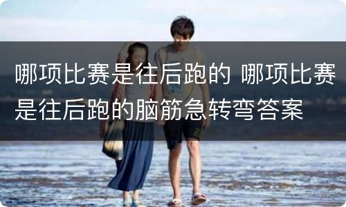 哪项比赛是往后跑的 哪项比赛是往后跑的脑筋急转弯答案