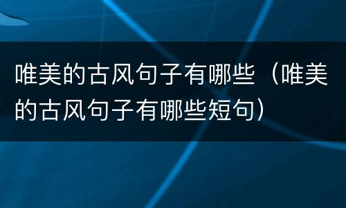 唯美的古风句子有哪些（唯美的古风句子有哪些短句）
