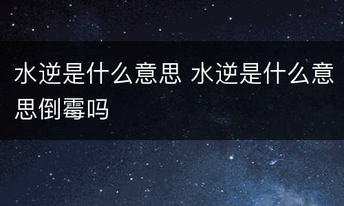 水逆是什么意思 水逆是什么意思倒霉吗