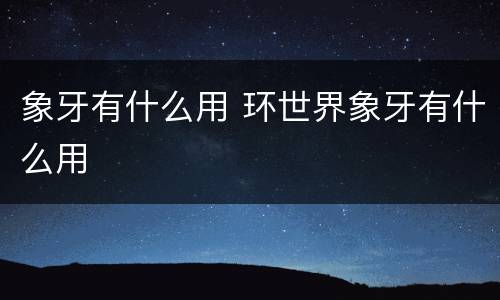 象牙有什么用 环世界象牙有什么用