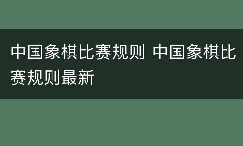 中国象棋比赛规则 中国象棋比赛规则最新