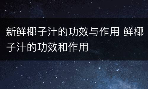 新鲜椰子汁的功效与作用 鲜椰子汁的功效和作用