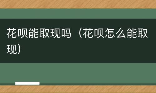 花呗能取现吗（花呗怎么能取现）