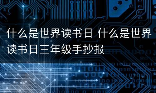 什么是世界读书日 什么是世界读书日三年级手抄报