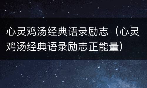 心灵鸡汤经典语录励志（心灵鸡汤经典语录励志正能量）