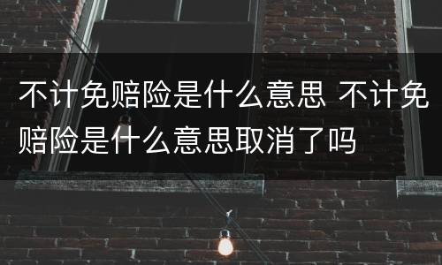 不计免赔险是什么意思 不计免赔险是什么意思取消了吗