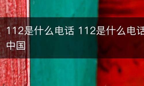 112是什么电话 112是什么电话中国