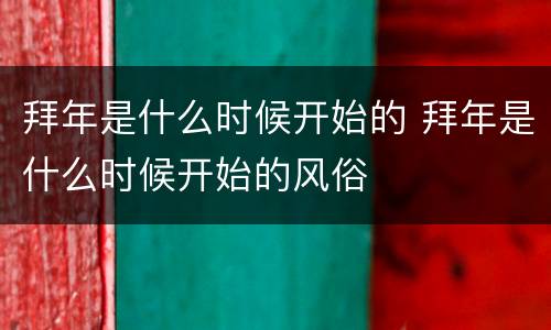 拜年是什么时候开始的 拜年是什么时候开始的风俗