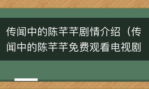 传闻中的陈芊芊剧情介绍（传闻中的陈芊芊免费观看电视剧）