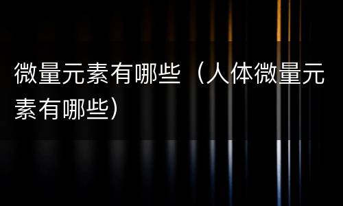 微量元素有哪些（人体微量元素有哪些）