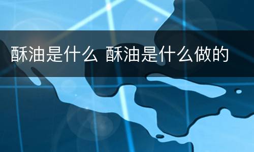 酥油是什么 酥油是什么做的