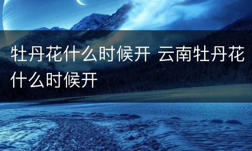 牡丹花什么时候开 云南牡丹花什么时候开