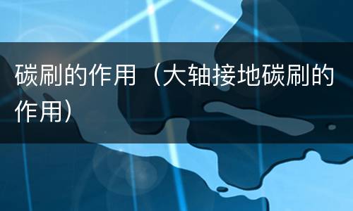 碳刷的作用（大轴接地碳刷的作用）