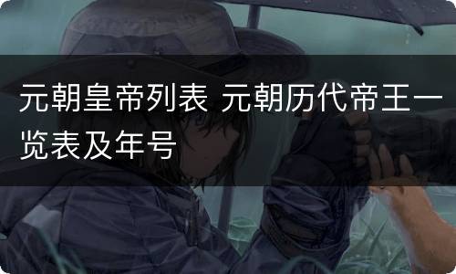 元朝皇帝列表 元朝历代帝王一览表及年号