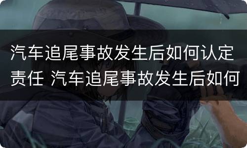 汽车追尾事故发生后如何认定责任 汽车追尾事故发生后如何认定责任