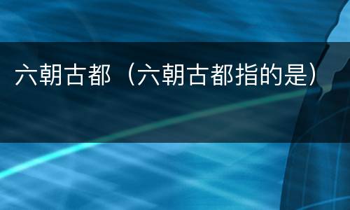 六朝古都（六朝古都指的是）
