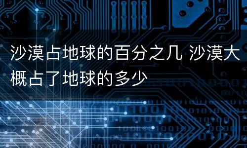 沙漠占地球的百分之几 沙漠大概占了地球的多少