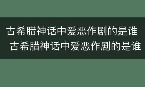 古希腊神话中爱恶作剧的是谁 古希腊神话中爱恶作剧的是谁啊