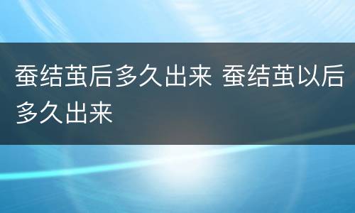 蚕结茧后多久出来 蚕结茧以后多久出来