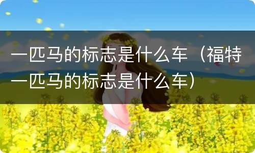 一匹马的标志是什么车（福特一匹马的标志是什么车）