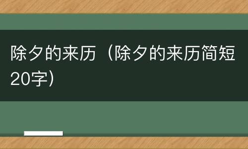 除夕的来历（除夕的来历简短20字）