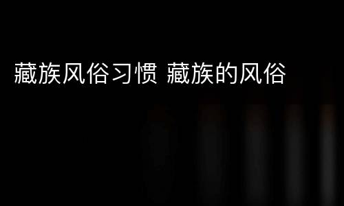 藏族风俗习惯 藏族的风俗