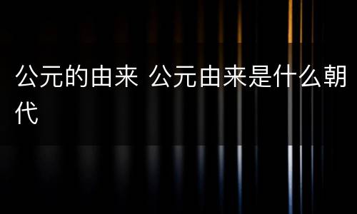 公元的由来 公元由来是什么朝代