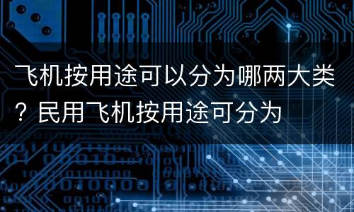 飞机按用途可以分为哪两大类? 民用飞机按用途可分为