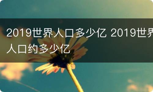 2019世界人口多少亿 2019世界人口约多少亿