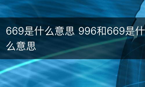 669是什么意思 996和669是什么意思