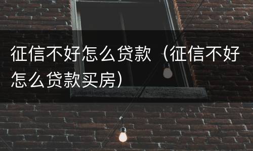征信不好怎么贷款（征信不好怎么贷款买房）
