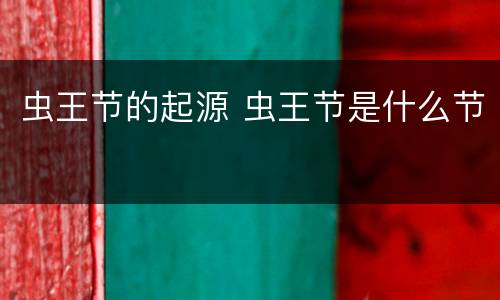 虫王节的起源 虫王节是什么节