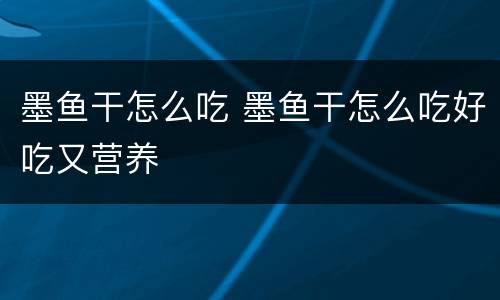 墨鱼干怎么吃 墨鱼干怎么吃好吃又营养