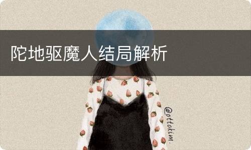 陀地驱魔人结局解析