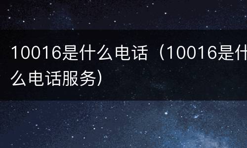 10016是什么电话（10016是什么电话服务）