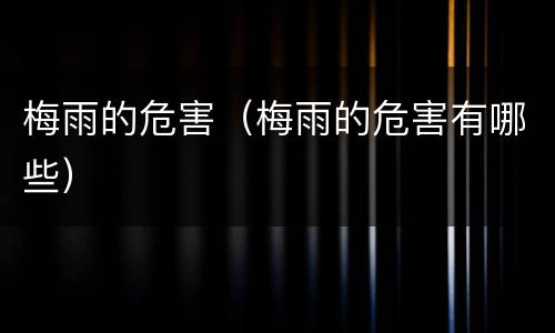 梅雨的危害（梅雨的危害有哪些）