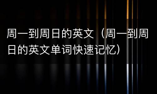 周一到周日的英文（周一到周日的英文单词快速记忆）