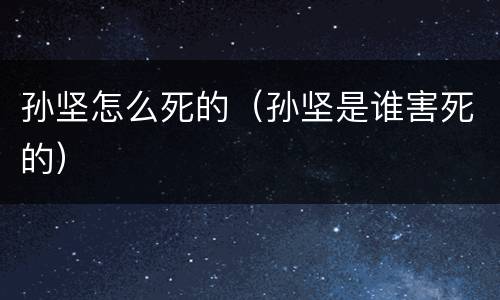 孙坚怎么死的（孙坚是谁害死的）