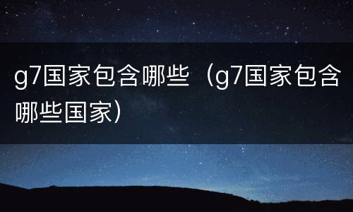 g7国家包含哪些（g7国家包含哪些国家）